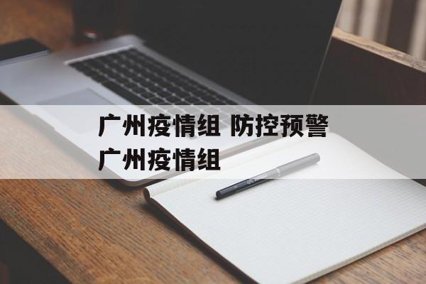 广州疫情组 防控预警广州疫情组