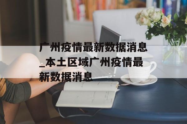 广州疫情最新数据消息_本土区域广州疫情最新数据消息