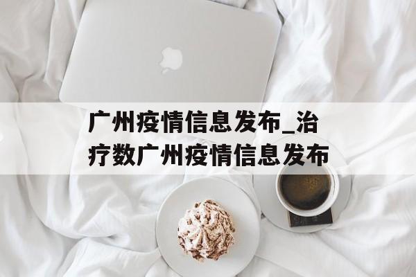 广州疫情信息发布_治疗数广州疫情信息发布