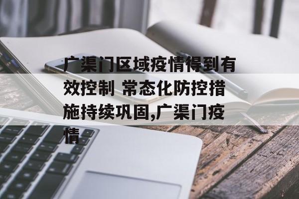 广渠门区域疫情得到有效控制 常态化防控措施持续巩固,广渠门疫情