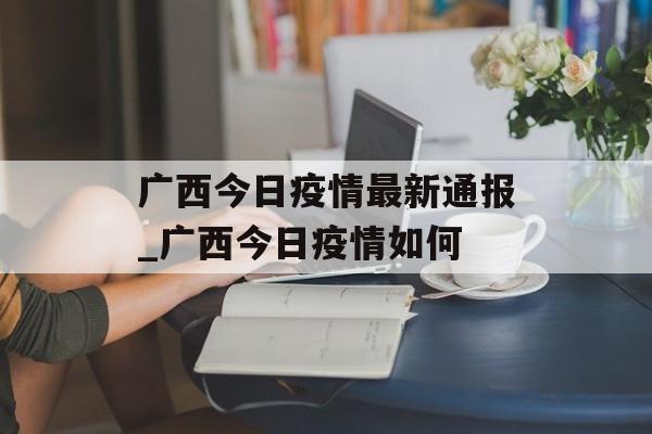 广西今日疫情最新通报_广西今日疫情如何