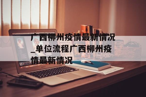 广西柳州疫情最新情况_单位流程广西柳州疫情最新情况