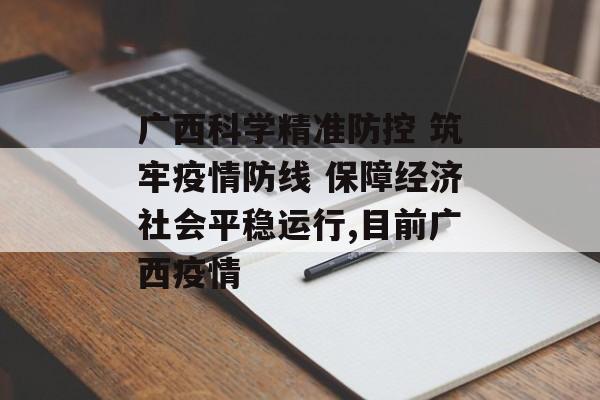 广西科学精准防控 筑牢疫情防线 保障经济社会平稳运行,目前广西疫情