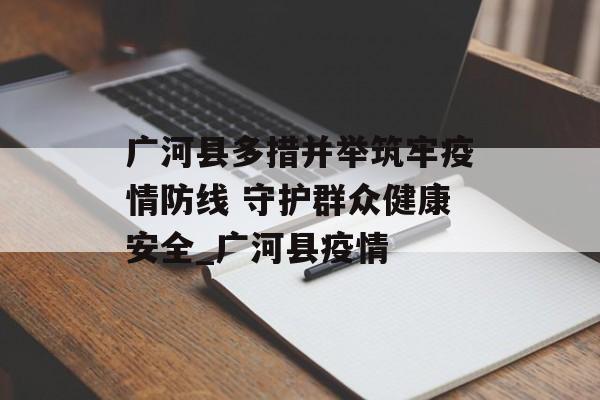 广河县多措并举筑牢疫情防线 守护群众健康安全_广河县疫情