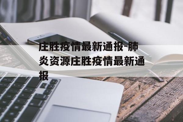 庄胜疫情最新通报-肺炎资源庄胜疫情最新通报