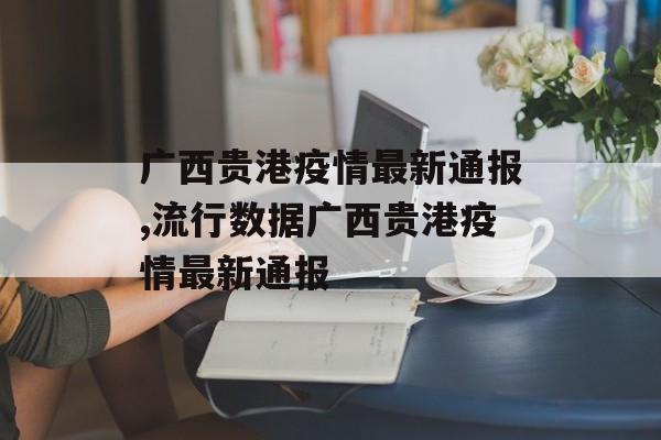 广西贵港疫情最新通报,流行数据广西贵港疫情最新通报