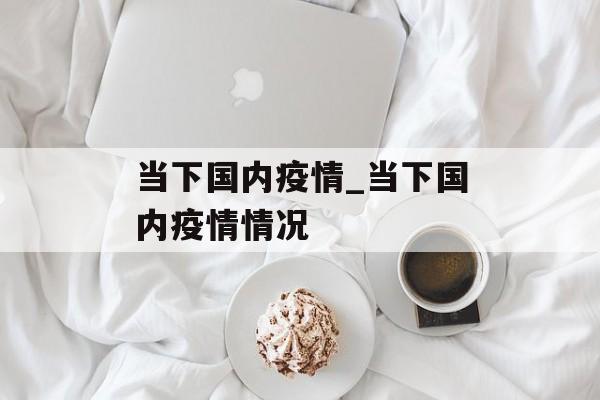 当下国内疫情_当下国内疫情情况