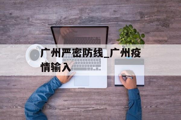 广州严密防线_广州疫情输入