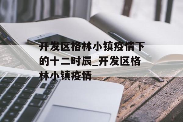 开发区格林小镇疫情下的十二时辰_开发区格林小镇疫情