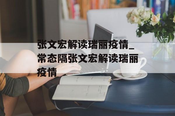 张文宏解读瑞丽疫情_常态隔张文宏解读瑞丽疫情