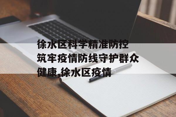 徐水区科学精准防控 筑牢疫情防线守护群众健康,徐水区疫情