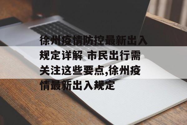 徐州疫情防控最新出入规定详解 市民出行需关注这些要点,徐州疫情最新出入规定