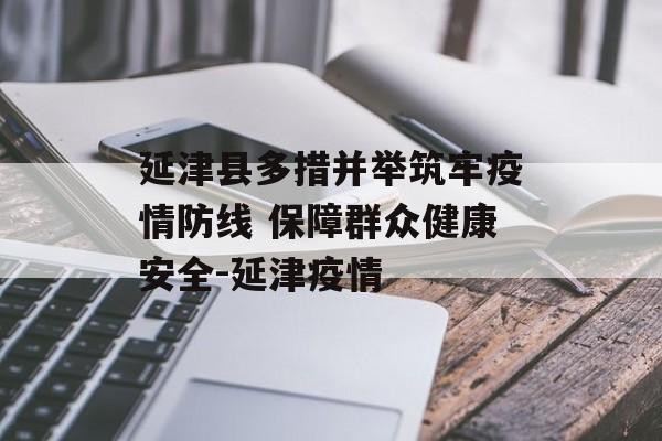 延津县多措并举筑牢疫情防线 保障群众健康安全-延津疫情
