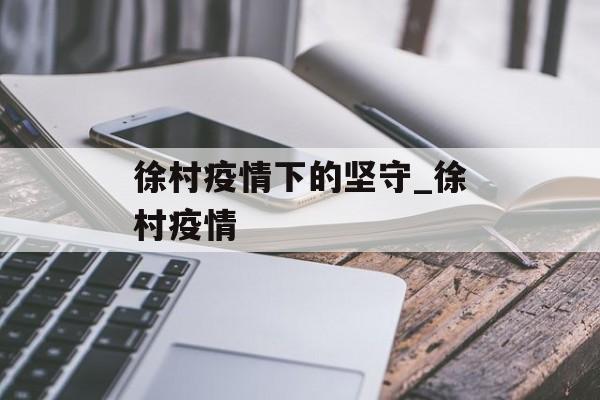 徐村疫情下的坚守_徐村疫情