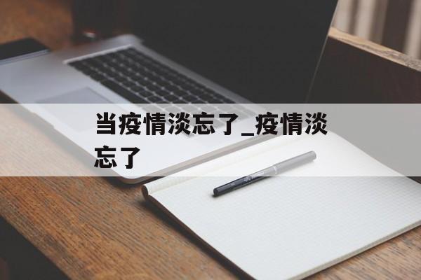 当疫情淡忘了_疫情淡忘了