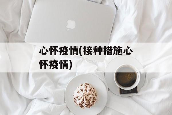 心怀疫情(接种措施心怀疫情)