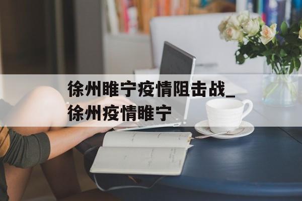 徐州睢宁疫情阻击战_徐州疫情睢宁