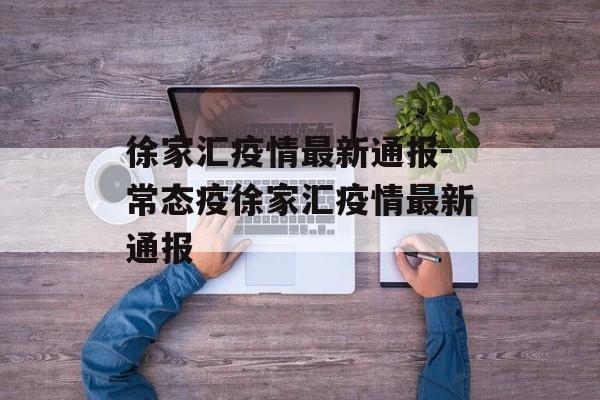 徐家汇疫情最新通报-常态疫徐家汇疫情最新通报