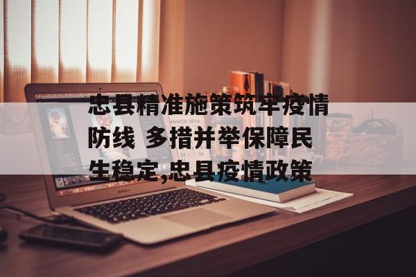 忠县精准施策筑牢疫情防线 多措并举保障民生稳定,忠县疫情政策