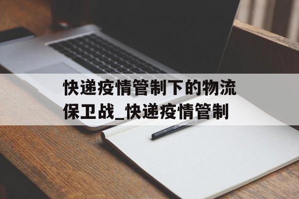 快递疫情管制下的物流保卫战_快递疫情管制