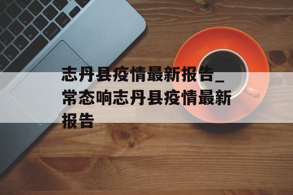 志丹县疫情最新报告_常态响志丹县疫情最新报告