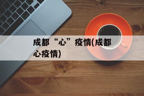 成都“心”疫情(成都心疫情)