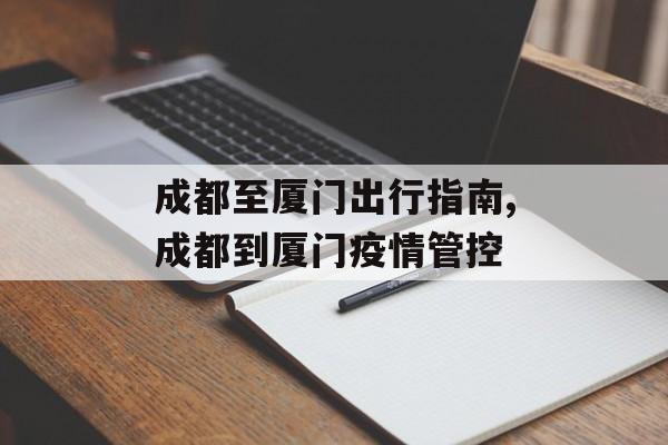 成都至厦门出行指南,成都到厦门疫情管控