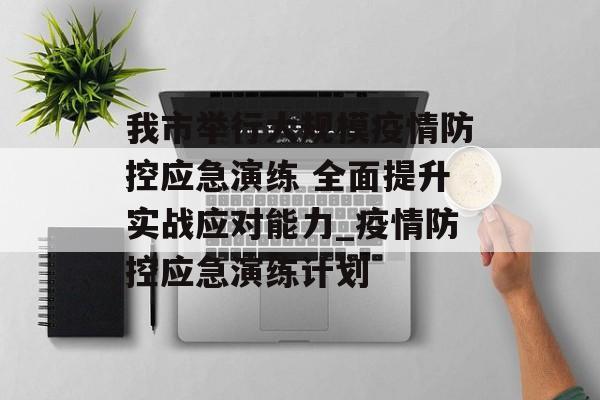 我市举行大规模疫情防控应急演练 全面提升实战应对能力_疫情防控应急演练计划