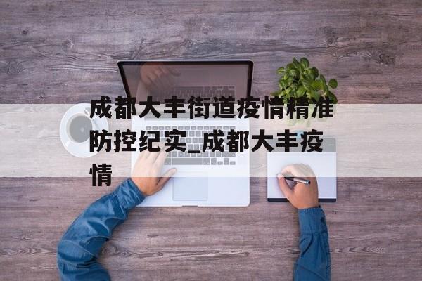 成都大丰街道疫情精准防控纪实_成都大丰疫情