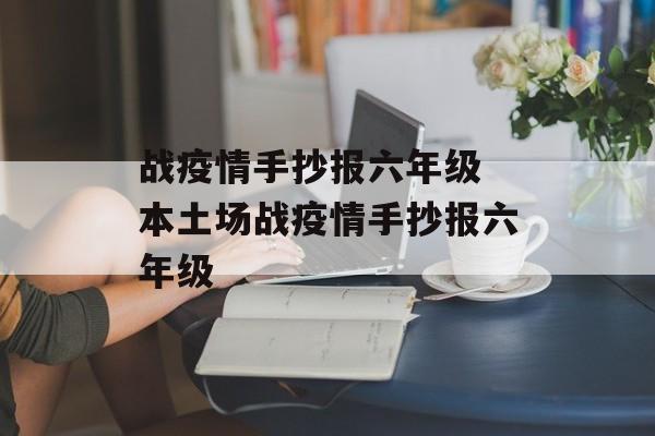 战疫情手抄报六年级 本土场战疫情手抄报六年级