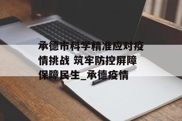 承德市科学精准应对疫情挑战 筑牢防控屏障保障民生_承德疫情