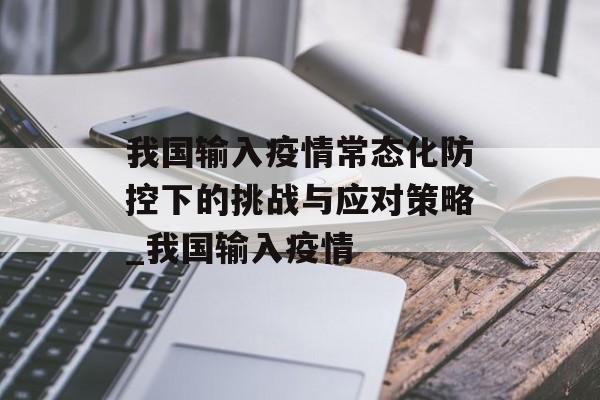 我国输入疫情常态化防控下的挑战与应对策略_我国输入疫情