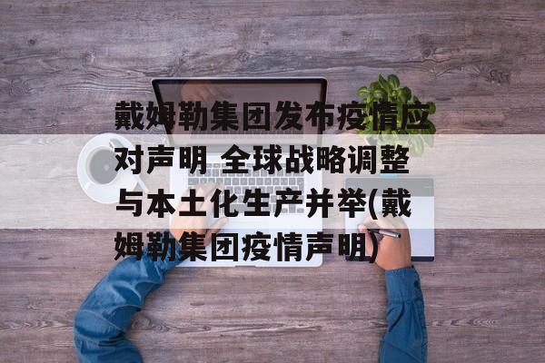 戴姆勒集团发布疫情应对声明 全球战略调整与本土化生产并举(戴姆勒集团疫情声明)