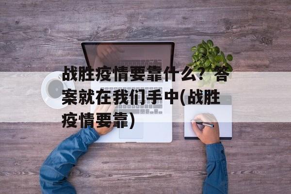 战胜疫情要靠什么？答案就在我们手中(战胜疫情要靠)