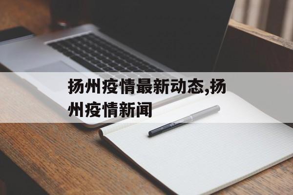 扬州疫情最新动态,扬州疫情新闻