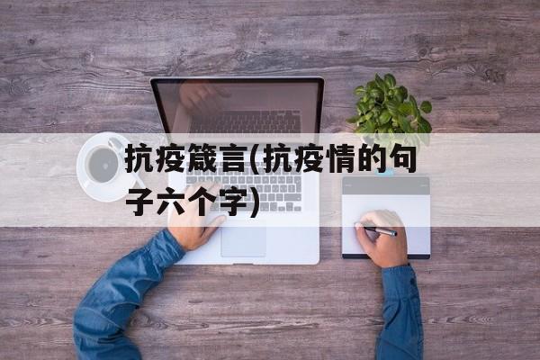抗疫箴言(抗疫情的句子六个字)