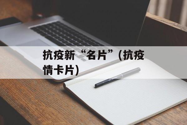 抗疫新“名片”(抗疫情卡片)