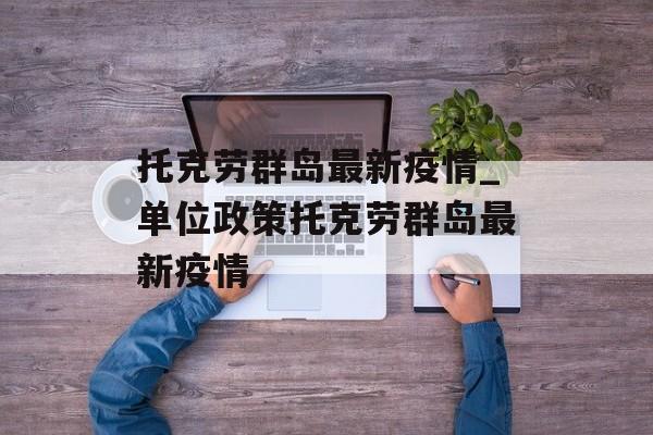 托克劳群岛最新疫情_单位政策托克劳群岛最新疫情