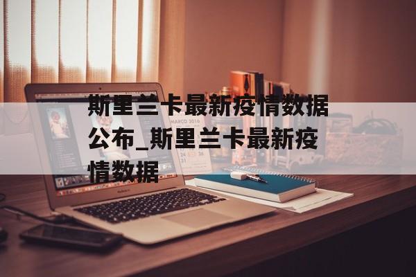 斯里兰卡最新疫情数据公布_斯里兰卡最新疫情数据