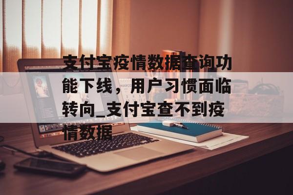 支付宝疫情数据查询功能下线，用户习惯面临转向_支付宝查不到疫情数据