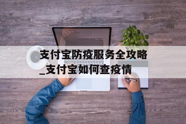 支付宝防疫服务全攻略_支付宝如何查疫情