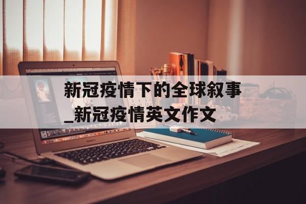 新冠疫情下的全球叙事_新冠疫情英文作文