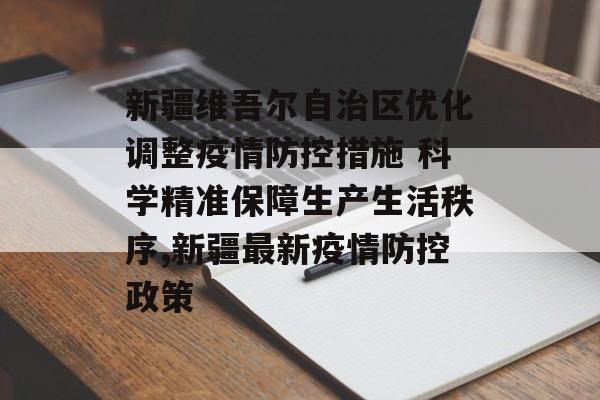 新疆维吾尔自治区优化调整疫情防控措施 科学精准保障生产生活秩序,新疆最新疫情防控政策