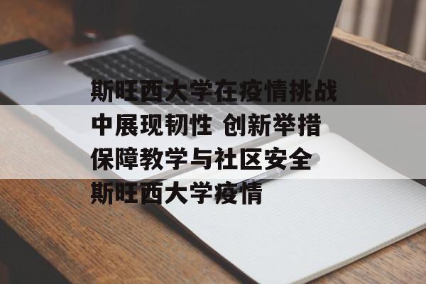 斯旺西大学在疫情挑战中展现韧性 创新举措保障教学与社区安全 斯旺西大学疫情