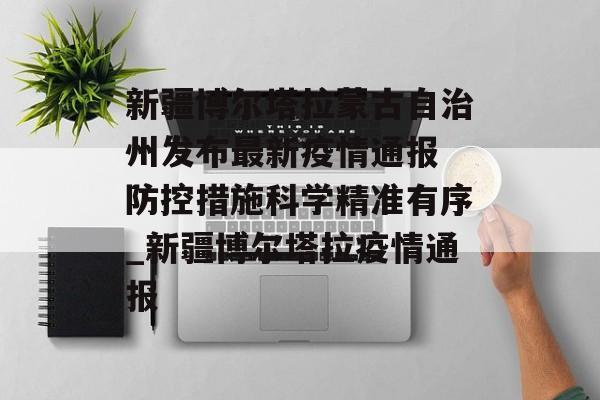 新疆博尔塔拉蒙古自治州发布最新疫情通报 防控措施科学精准有序_新疆博尔塔拉疫情通报