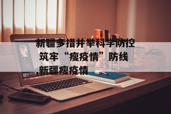 新疆多措并举科学防控 筑牢“瘦疫情”防线,新疆瘦疫情