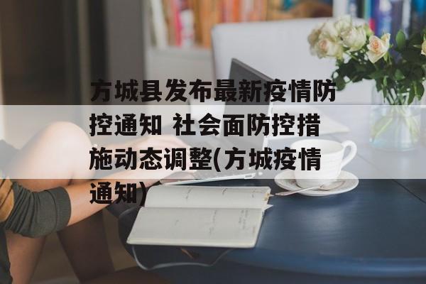 方城县发布最新疫情防控通知 社会面防控措施动态调整(方城疫情通知)