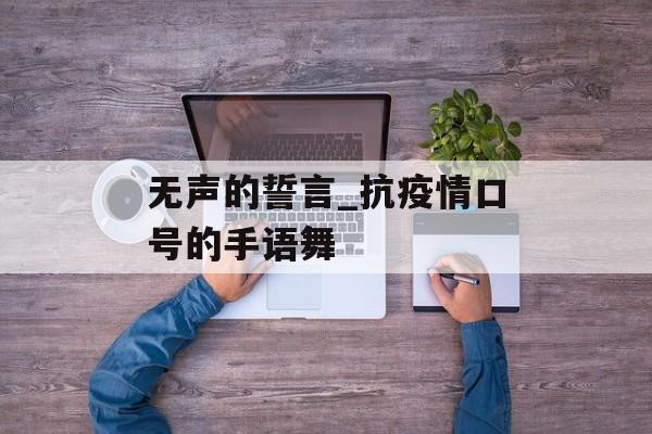 无声的誓言_抗疫情口号的手语舞