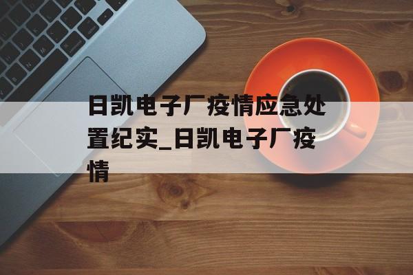 日凯电子厂疫情应急处置纪实_日凯电子厂疫情