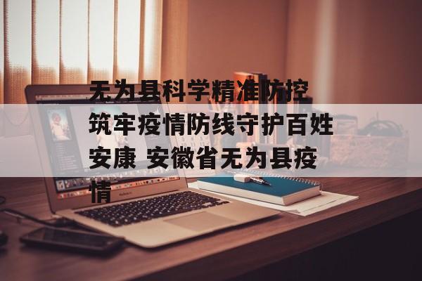 无为县科学精准防控 筑牢疫情防线守护百姓安康 安徽省无为县疫情